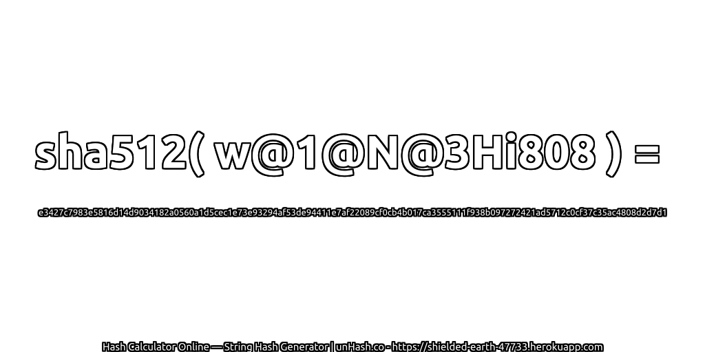 sha512( w@1@N@3Hi808 ) = e3427c7983e5816d14d9034182a0560a1d5cec1e73e93294af53de94411e7af22089cf0cb4b017ca3555111f938b097272421ad5712c0cf37c35ac4808d2d7d1 | unHash.co