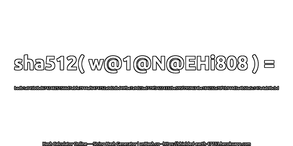 sha512( w@1@N@EHi808 ) = badb1a045b0bd674248251566d7ebfe7944af6474752a0d2dbd49fbe7a9d23ad779f34224332be595f7959634be184232a70f1b944d3a4b50a5c147e4ab9bcbd | unHash.co