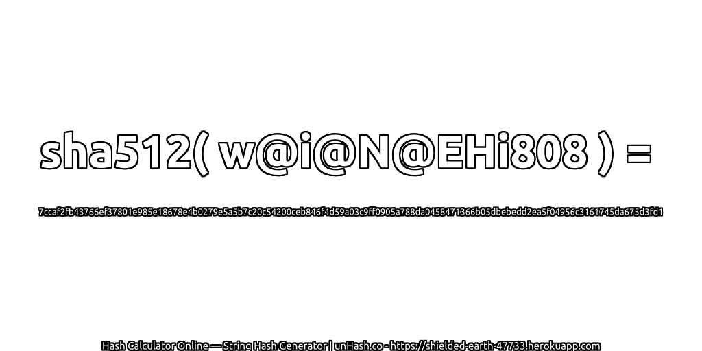 sha512( w@i@N@EHi808 ) = 7ccaf2fb43766ef37801e985e18678e4b0279e5a5b7c20c54200ceb846f4d59a03c9ff0905a788da0458471366b05dbebedd2ea5f04956c3161745da675d3fd1 | unHash.co