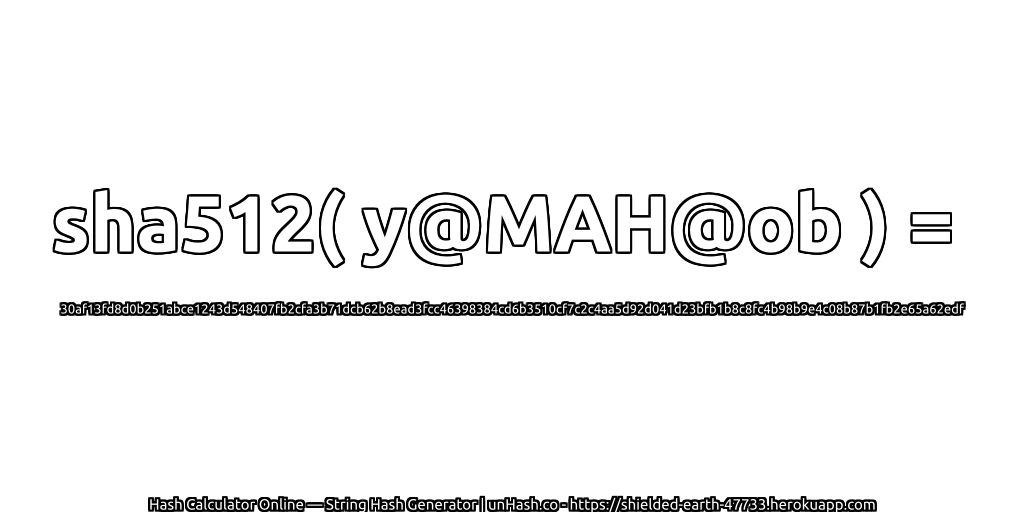 sha512( y@MAH@ob ) = 30af13fd8d0b251abce1243d548407fb2cfa3b71dcb62b8ead3fcc46398384cd6b3510cf7c2c4aa5d92d041d23bfb1b8c8fc4b98b9e4c08b87b1fb2e65a62edf | unHash.co