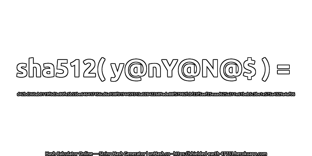 sha512( y@nY@N@$ ) = d42bd360ab0119f6d3e80fe5b55be646417456cd6a938f0194459313a028422689ade88f57982fcbf23f5aef25eaad625a211e61beb5c3be1e575a4329a4af06 | unHash.co