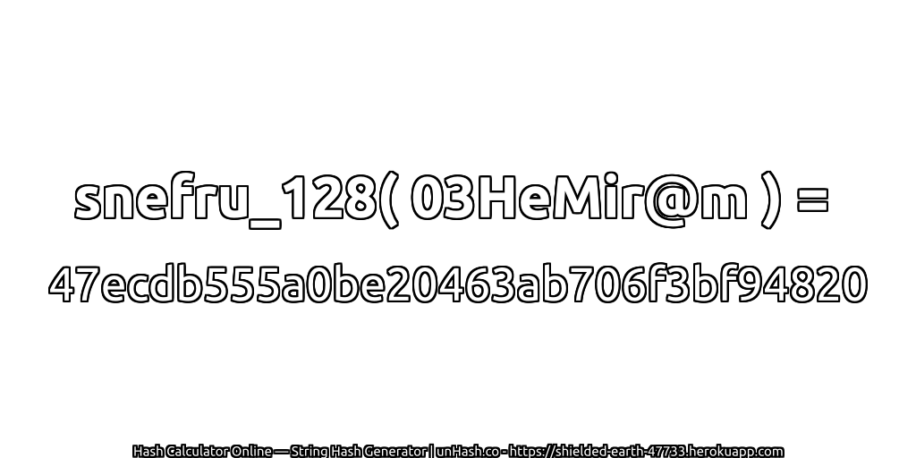 snefru_128( 03HeMir@m ) = 47ecdb555a0be20463ab706f3bf94820 | unHash.co