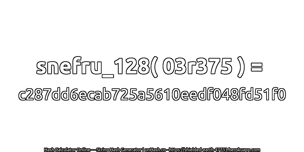 snefru_128( 03r375 ) = c287dd6ecab725a5610eedf048fd51f0 | unHash.co