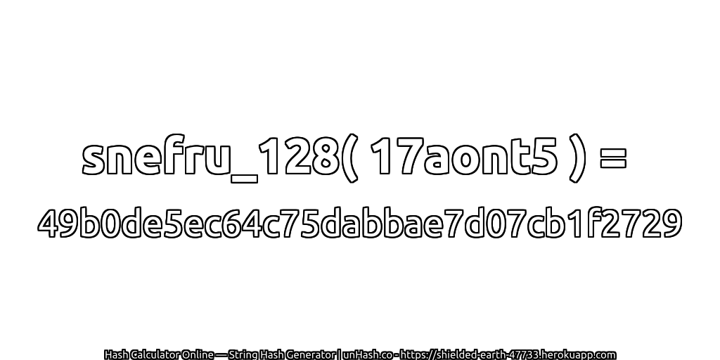 snefru_128( 17aont5 ) = 49b0de5ec64c75dabbae7d07cb1f2729 | unHash.co