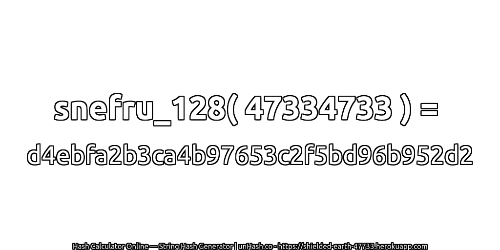 snefru_128( 47334733 ) = d4ebfa2b3ca4b97653c2f5bd96b952d2 | unHash.co