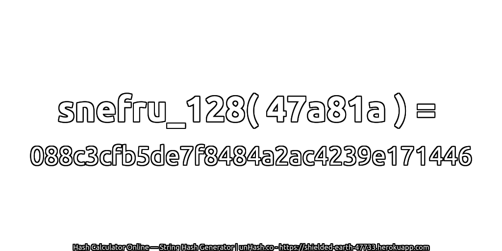 snefru_128( 47a81a ) = 088c3cfb5de7f8484a2ac4239e171446 | unHash.co