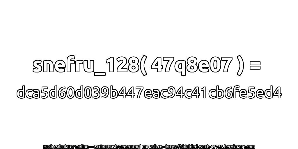 snefru_128( 47q8e07 ) = dca5d60d039b447eac94c41cb6fe5ed4 | unHash.co