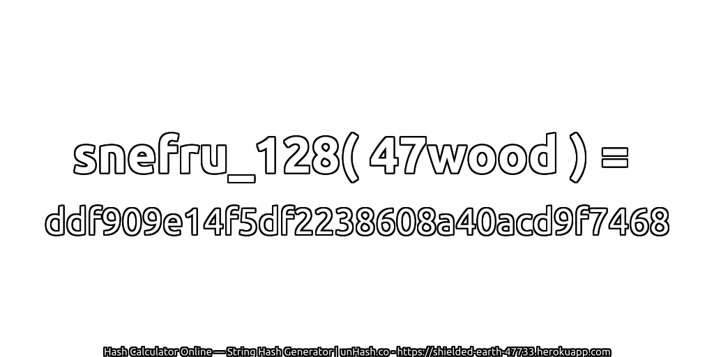 snefru_128( 47wood ) = ddf909e14f5df2238608a40acd9f7468 | unHash.co