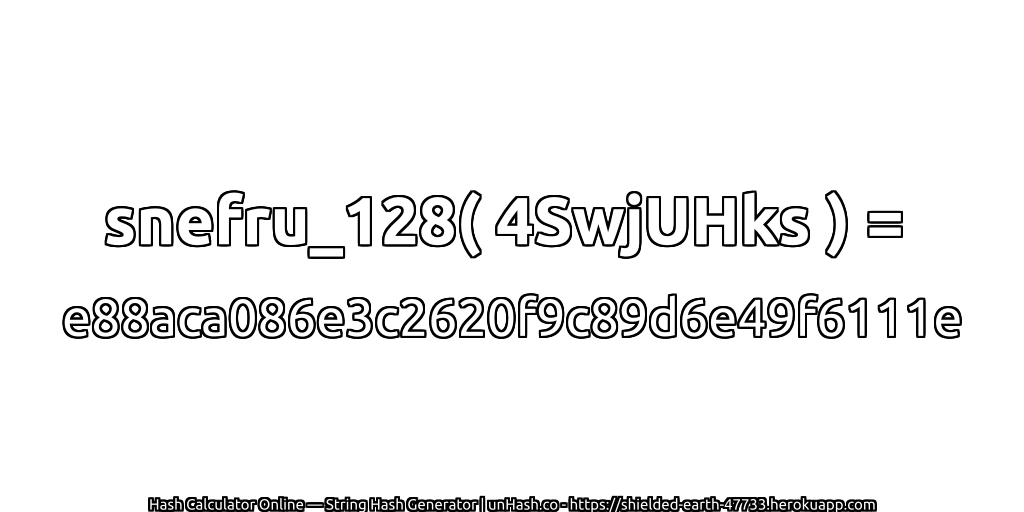snefru_128( 4SwjUHks ) = e88aca086e3c2620f9c89d6e49f6111e | unHash.co