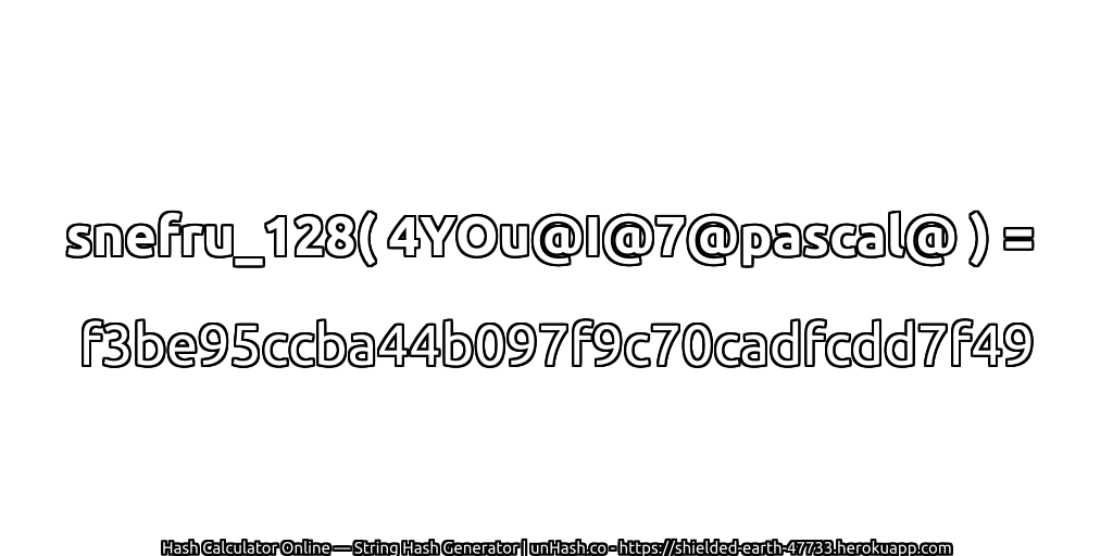 snefru_128( 4YOu@I@7@pascal@ ) = f3be95ccba44b097f9c70cadfcdd7f49 | unHash.co