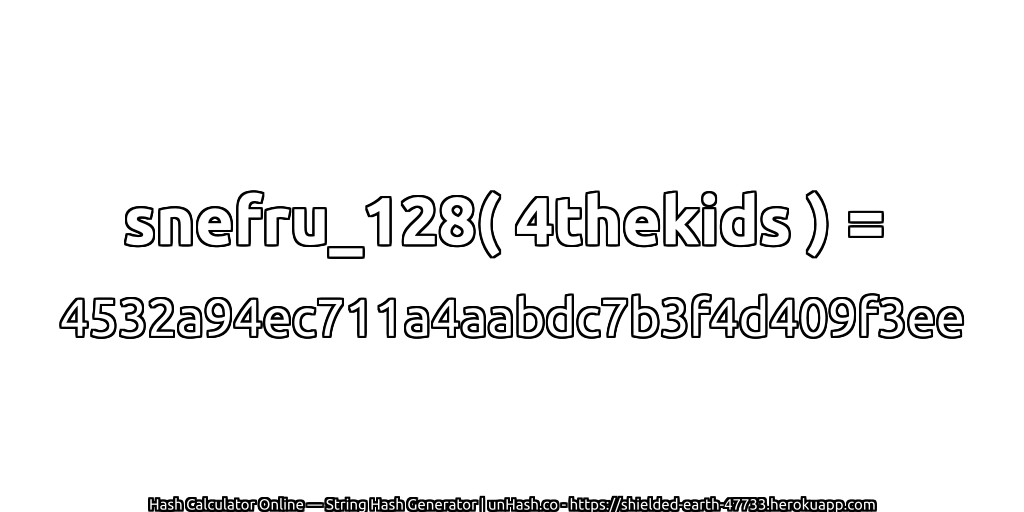 snefru_128( 4thekids ) = 4532a94ec711a4aabdc7b3f4d409f3ee | unHash.co
