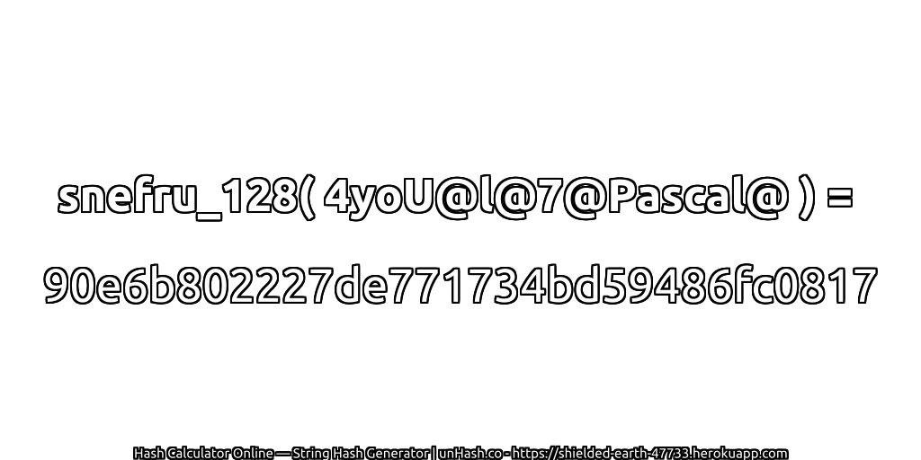 snefru_128( 4yoU@l@7@Pascal@ ) = 90e6b802227de771734bd59486fc0817 | unHash.co