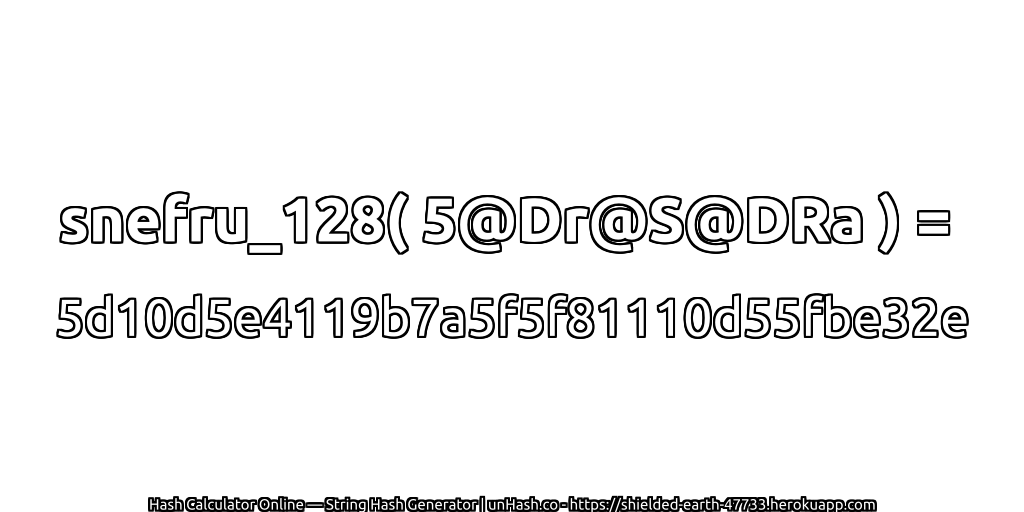 snefru_128( 5@Dr@S@DRa ) = 5d10d5e4119b7a5f5f81110d55fbe32e | unHash.co
