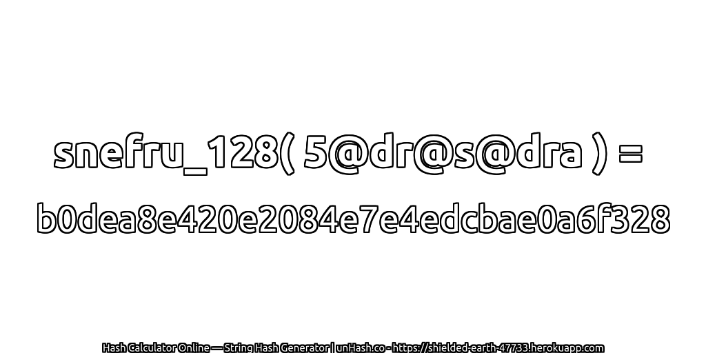 snefru_128( 5@dr@s@dra ) = b0dea8e420e2084e7e4edcbae0a6f328 | unHash.co