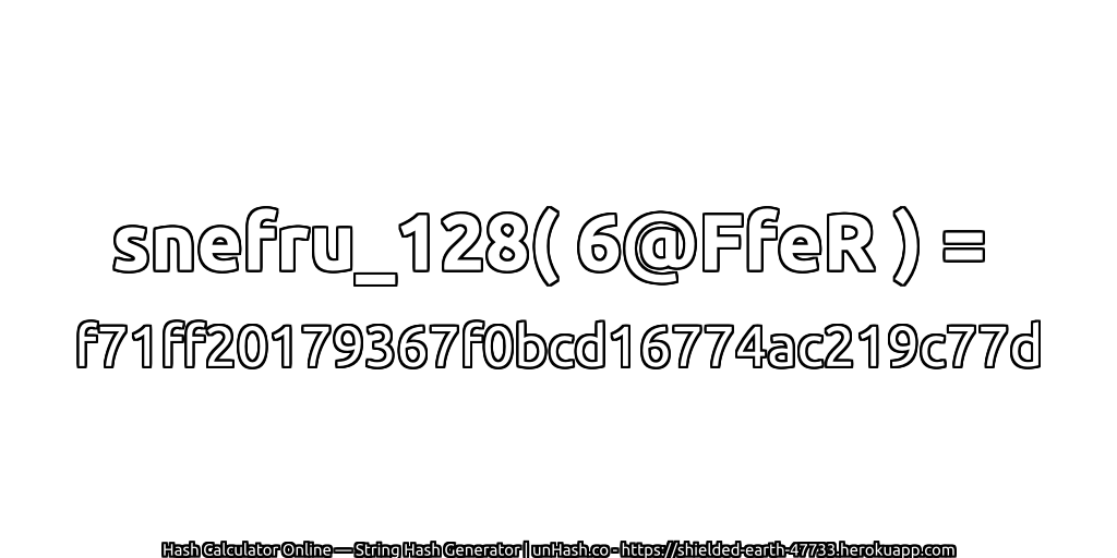 snefru_128( 6@FfeR ) = f71ff20179367f0bcd16774ac219c77d | unHash.co