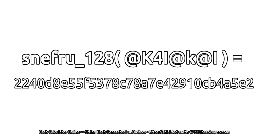 snefru_128( @K4I@k@I ) = 2240d8e55f5378c78a7e42910cb4a5e2 | unHash.co