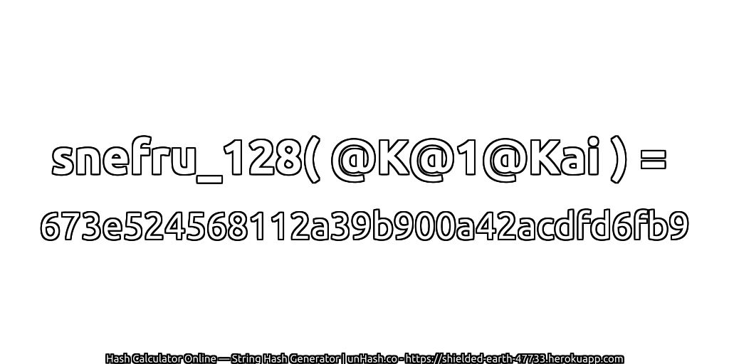 snefru_128( @K@1@Kai ) = 673e524568112a39b900a42acdfd6fb9 | unHash.co