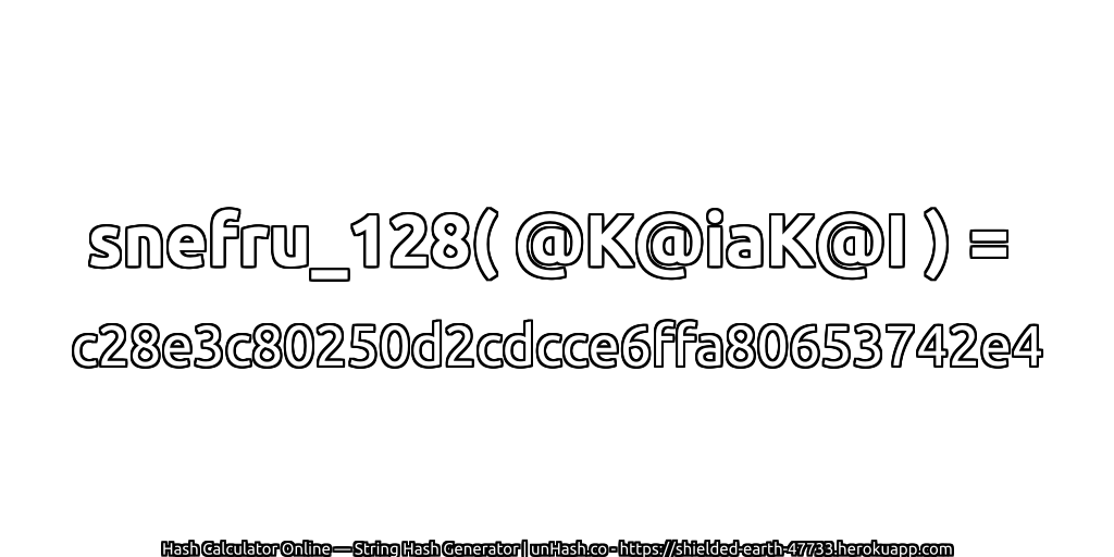 snefru_128( @K@iaK@I ) = c28e3c80250d2cdcce6ffa80653742e4 | unHash.co