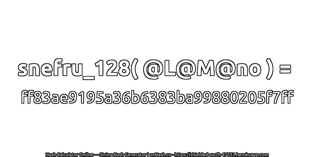 snefru_128( @L@M@no ) = ff83ae9195a36b6383ba99880205f7ff | unHash.co