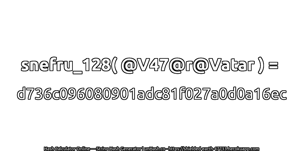 snefru_128( @V47@r@Vatar ) = d736c096080901adc81f027a0d0a16ec | unHash.co