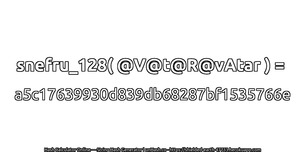 snefru_128( @V@t@R@vAtar ) = a5c17639930d839db68287bf1535766e | unHash.co