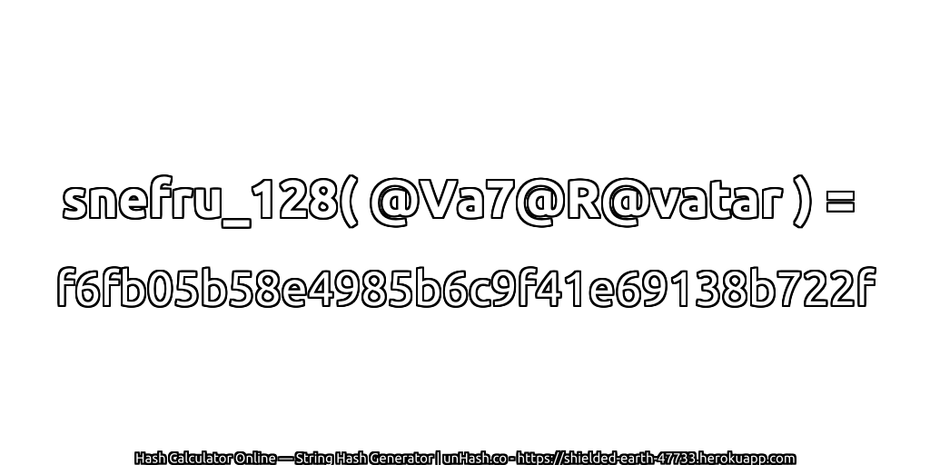 snefru_128( @Va7@R@vatar ) = f6fb05b58e4985b6c9f41e69138b722f | unHash.co