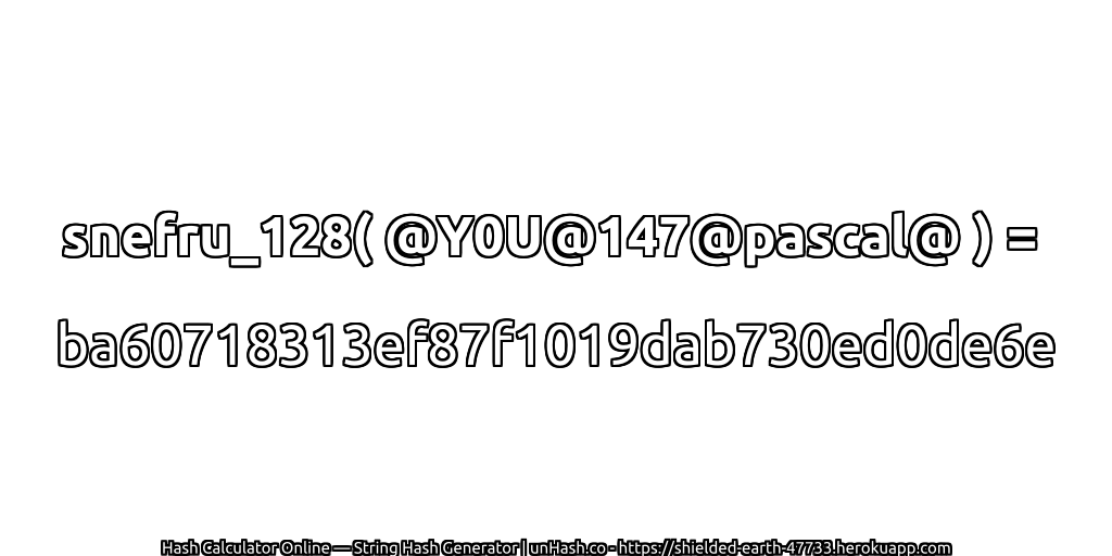 snefru_128( @Y0U@147@pascal@ ) = ba60718313ef87f1019dab730ed0de6e | unHash.co