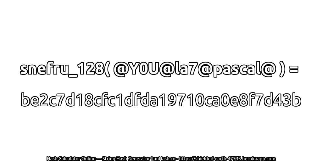 snefru_128( @Y0U@la7@pascal@ ) = be2c7d18cfc1dfda19710ca0e8f7d43b | unHash.co
