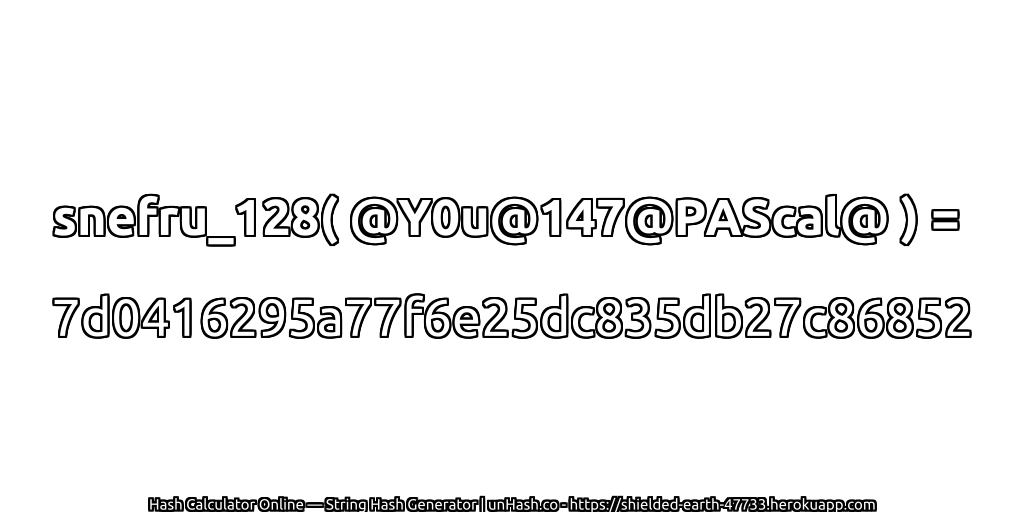 snefru_128( @Y0u@147@PAScal@ ) = 7d0416295a77f6e25dc835db27c86852 | unHash.co
