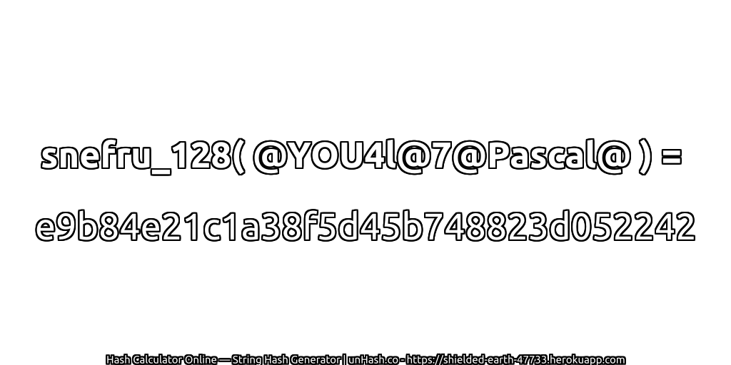 snefru_128( @YOU4l@7@Pascal@ ) = e9b84e21c1a38f5d45b748823d052242 | unHash.co