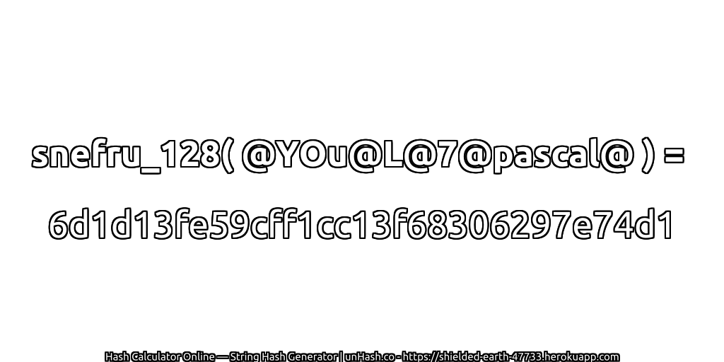 snefru_128( @YOu@L@7@pascal@ ) = 6d1d13fe59cff1cc13f68306297e74d1 | unHash.co