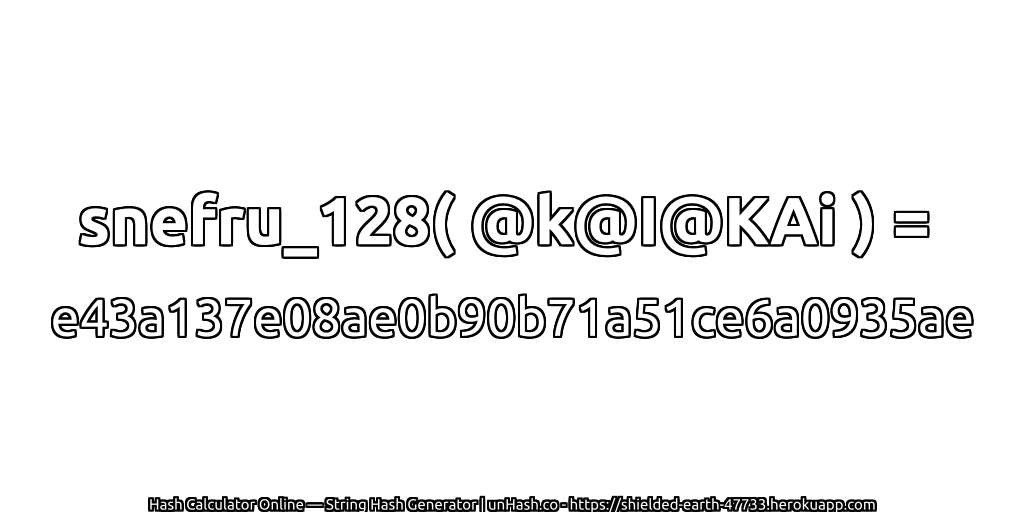 snefru_128( @k@I@KAi ) = e43a137e08ae0b90b71a51ce6a0935ae | unHash.co