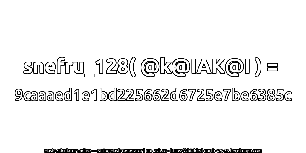 snefru_128( @k@IAK@I ) = 9caaaed1e1bd225662d6725e7be6385c | unHash.co