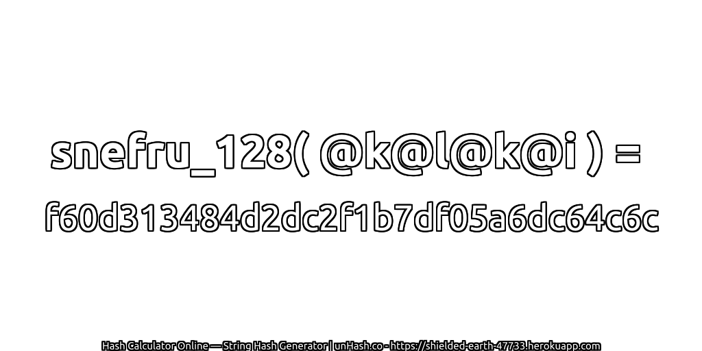 snefru_128( @k@l@k@i ) = f60d313484d2dc2f1b7df05a6dc64c6c | unHash.co