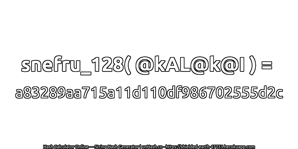 snefru_128( @kAL@k@I ) = a83289aa715a11d110df986702555d2c | unHash.co