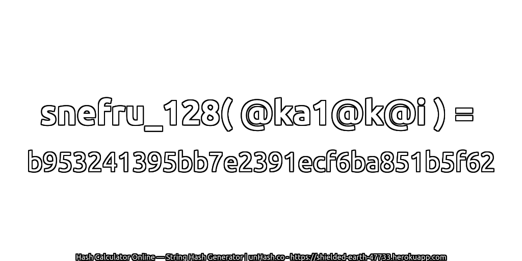 snefru_128( @ka1@k@i ) = b953241395bb7e2391ecf6ba851b5f62 | unHash.co