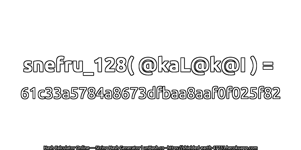 snefru_128( @kaL@k@I ) = 61c33a5784a8673dfbaa8aaf0f025f82 | unHash.co