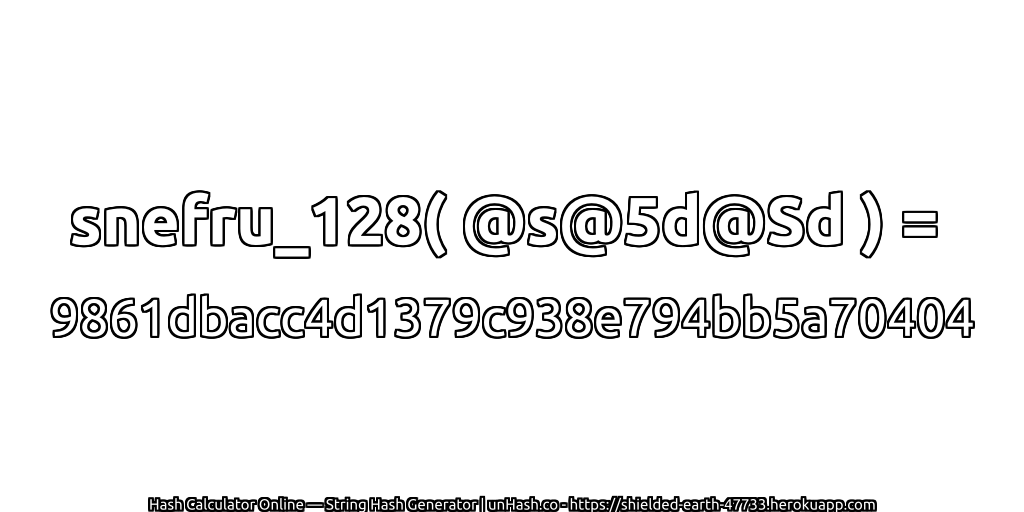 snefru_128( @s@5d@Sd ) = 9861dbacc4d1379c938e794bb5a70404 | unHash.co