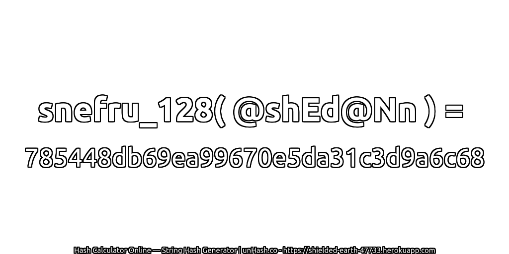 snefru_128( @shEd@Nn ) = 785448db69ea99670e5da31c3d9a6c68 | unHash.co