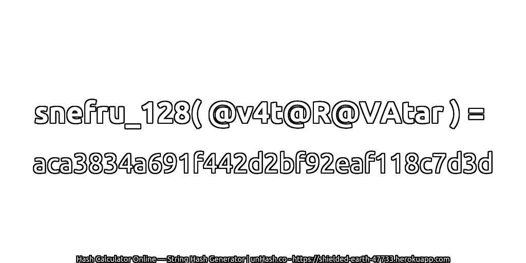snefru_128( @v4t@R@VAtar ) = aca3834a691f442d2bf92eaf118c7d3d | unHash.co