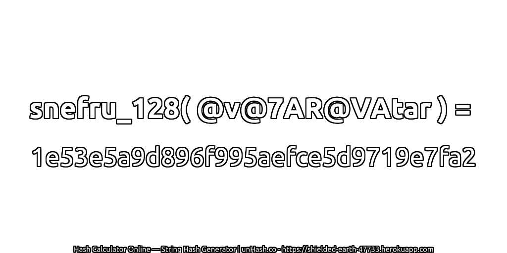 snefru_128( @v@7AR@VAtar ) = 1e53e5a9d896f995aefce5d9719e7fa2 | unHash.co