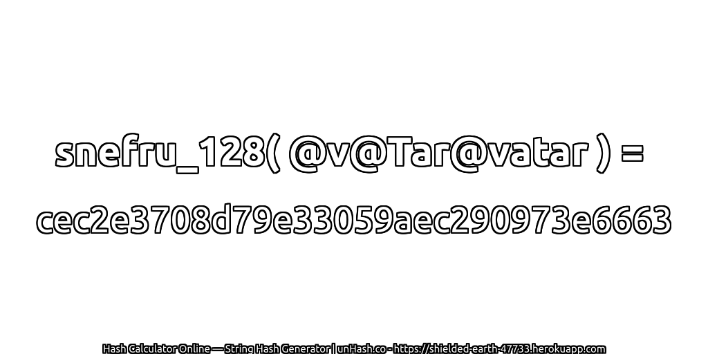 snefru_128( @v@Tar@vatar ) = cec2e3708d79e33059aec290973e6663 | unHash.co