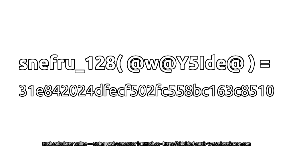 snefru_128( @w@Y5Ide@ ) = 31e842024dfecf502fc558bc163c8510 | unHash.co