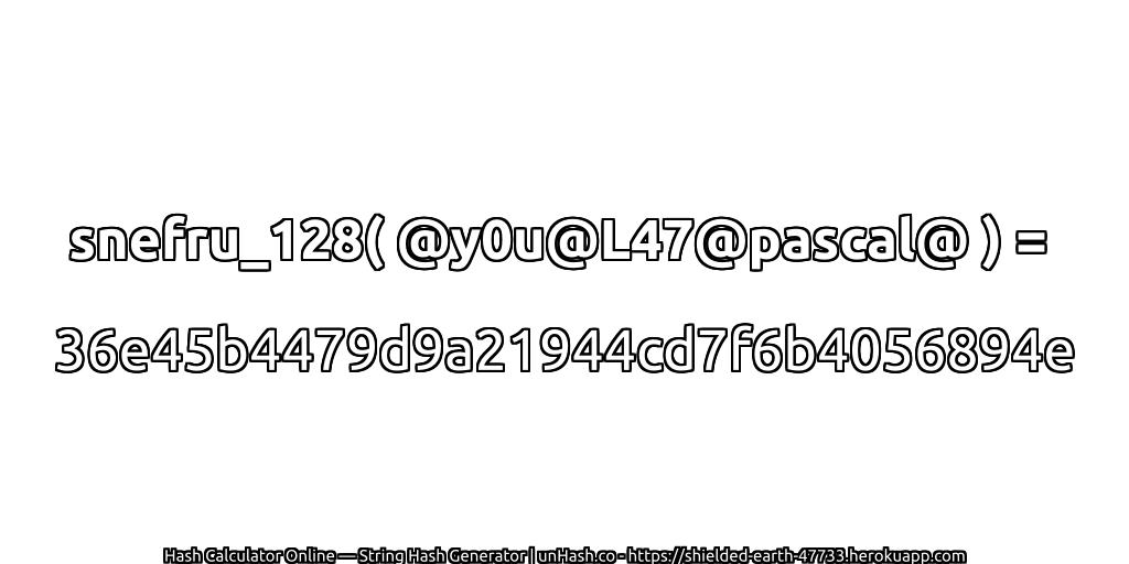 snefru_128( @y0u@L47@pascal@ ) = 36e45b4479d9a21944cd7f6b4056894e | unHash.co