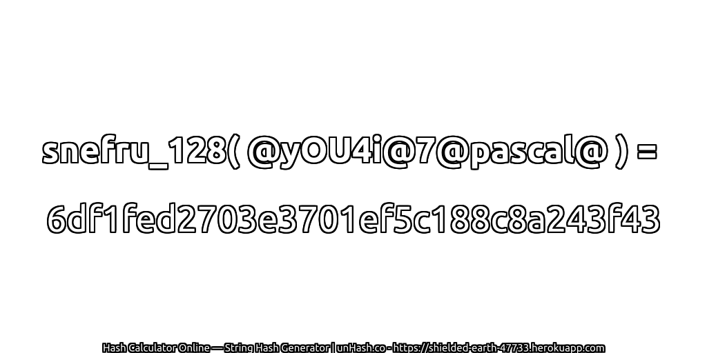snefru_128( @yOU4i@7@pascal@ ) = 6df1fed2703e3701ef5c188c8a243f43 | unHash.co