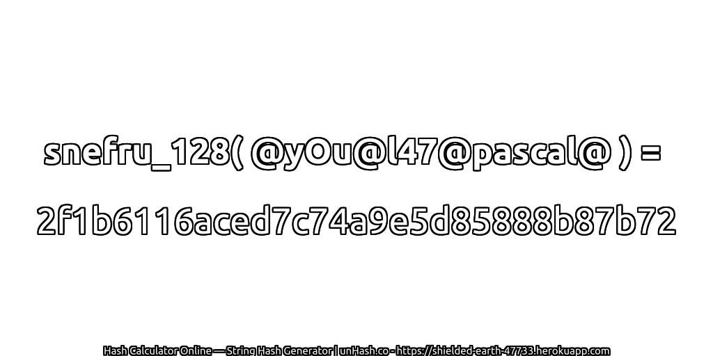 snefru_128( @yOu@l47@pascal@ ) = 2f1b6116aced7c74a9e5d85888b87b72 | unHash.co