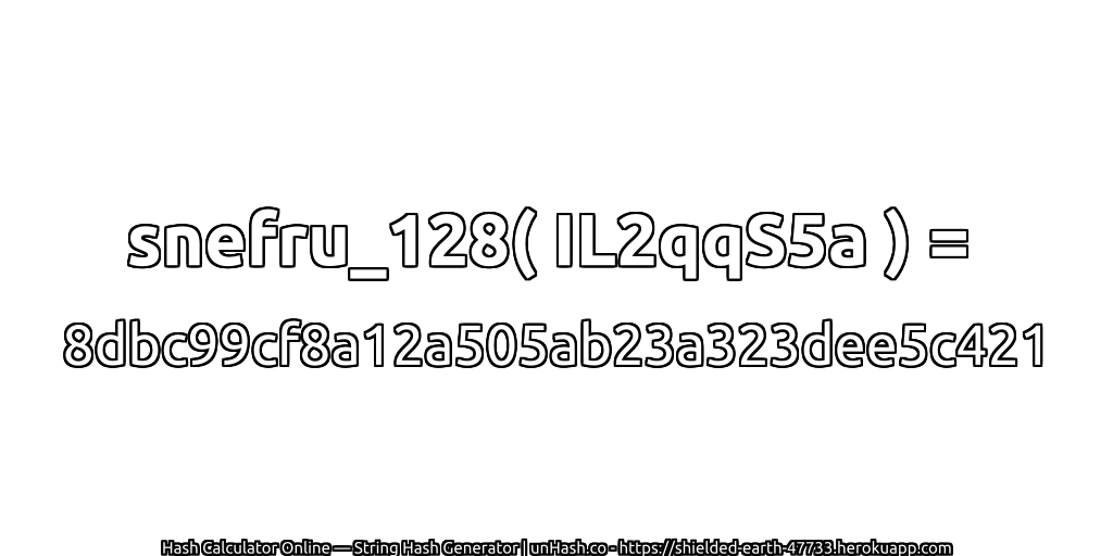 snefru_128( IL2qqS5a ) = 8dbc99cf8a12a505ab23a323dee5c421 | unHash.co