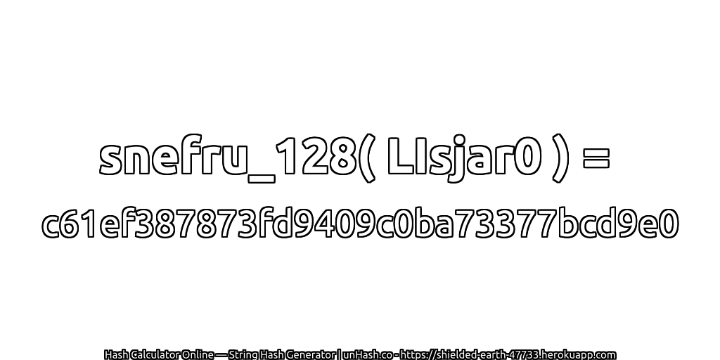 snefru_128( LIsjar0 ) = c61ef387873fd9409c0ba73377bcd9e0 | unHash.co