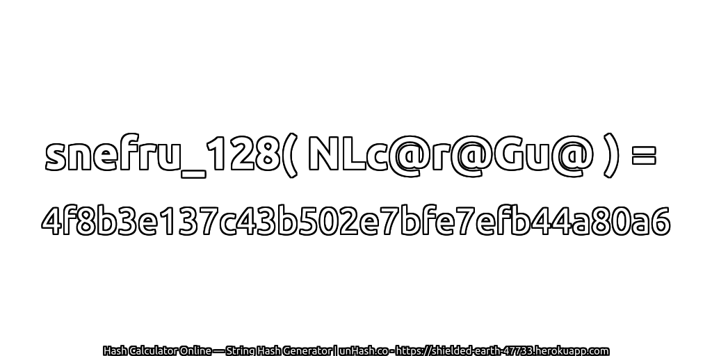 snefru_128( NLc@r@Gu@ ) = 4f8b3e137c43b502e7bfe7efb44a80a6 | unHash.co