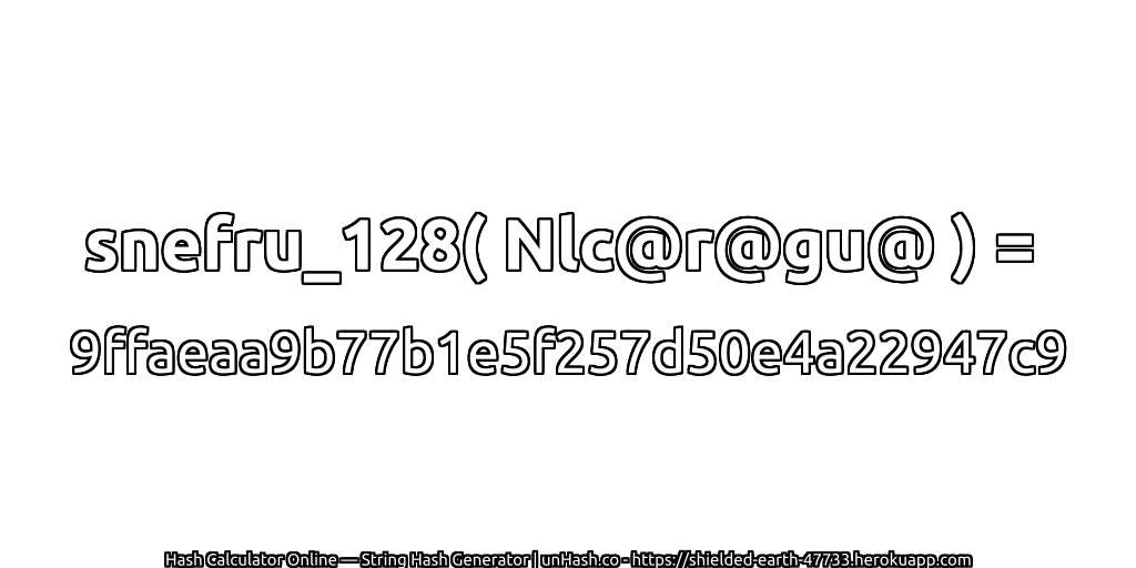 snefru_128( Nlc@r@gu@ ) = 9ffaeaa9b77b1e5f257d50e4a22947c9 | unHash.co